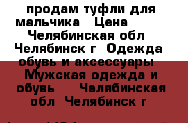 продам туфли для мальчика › Цена ­ 700 - Челябинская обл., Челябинск г. Одежда, обувь и аксессуары » Мужская одежда и обувь   . Челябинская обл.,Челябинск г.